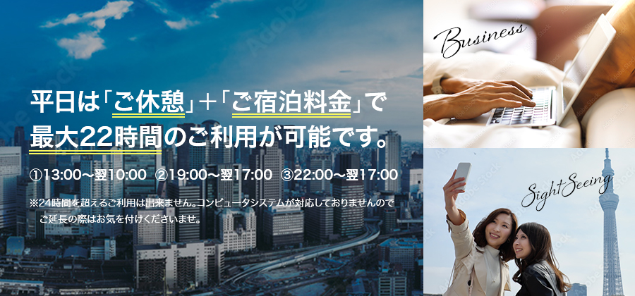 平日は「ご休憩」＋「ご宿泊料金」で最大22時間のご利用が可能です。①13:00～翌10:00  ②19:00～翌17:00  ③22:00～翌17:00　※24時間を超えるご利用は出来ません。コンピュータシステムが対応しておりませんのでご延長の際はお気を付けくださいませ。